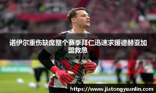 诺伊尔重伤缺席整个赛季拜仁迅速求援德赫亚加盟救急