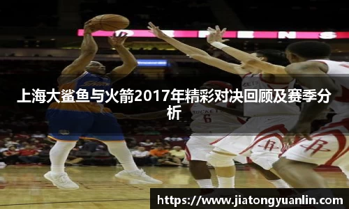 上海大鲨鱼与火箭2017年精彩对决回顾及赛季分析