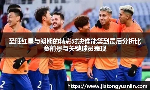 圣旺红星与朗期的精彩对决谁能笑到最后分析比赛前景与关键球员表现
