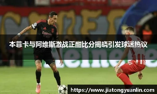 本菲卡与阿维斯激战正酣比分揭晓引发球迷热议