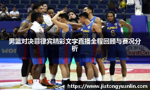 男篮对决菲律宾精彩文字直播全程回顾与赛况分析