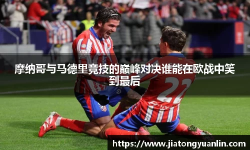 摩纳哥与马德里竞技的巅峰对决谁能在欧战中笑到最后