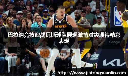 巴拉纳竞技迎战瓦斯球队展现激情对决期待精彩表现