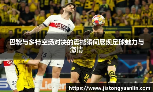 巴黎与多特空场对决的震撼瞬间展现足球魅力与激情