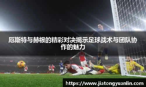 厄斯特与赫根的精彩对决揭示足球战术与团队协作的魅力