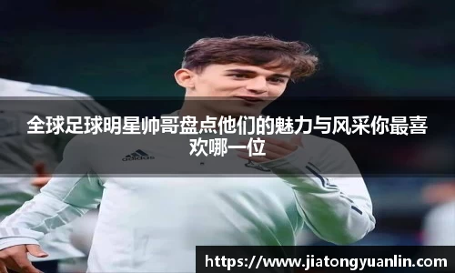 全球足球明星帅哥盘点他们的魅力与风采你最喜欢哪一位