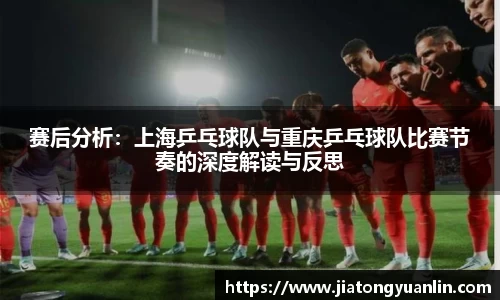 赛后分析：上海乒乓球队与重庆乒乓球队比赛节奏的深度解读与反思