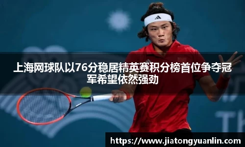 上海网球队以76分稳居精英赛积分榜首位争夺冠军希望依然强劲